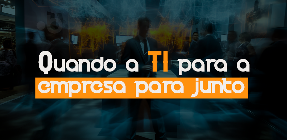 Quando a TI para, a empresa para junto